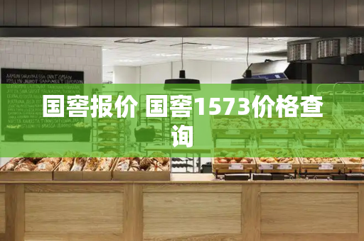 国窖报价 国窖1573价格查询-第1张图片-星选测评