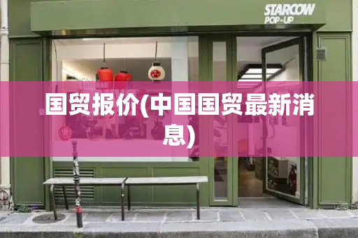 国贸报价(中国国贸最新消息)-第1张图片-星选测评