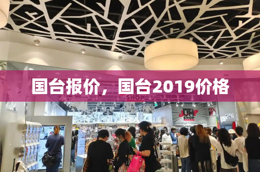 国台报价，国台2019价格-第1张图片-星选测评