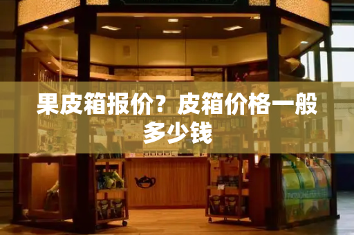 果皮箱报价？皮箱价格一般多少钱-第1张图片-星选测评