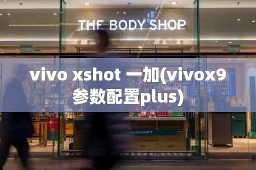 vivo xshot 一加(vivox9参数配置plus)-第1张图片-星选测评