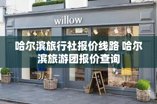 哈尔滨旅行社报价线路 哈尔滨旅游团报价查询-第1张图片-星选测评