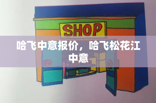 哈飞中意报价，哈飞松花江中意