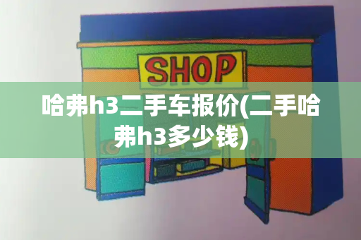 哈弗h3二手车报价(二手哈弗h3多少钱)