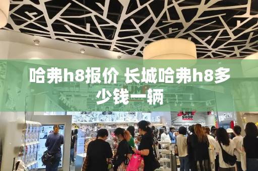 哈弗h8报价 长城哈弗h8多少钱一辆
