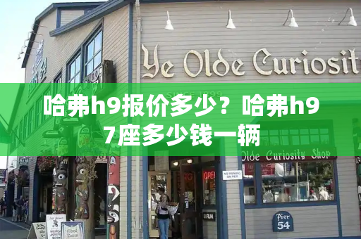 哈弗h9报价多少？哈弗h97座多少钱一辆