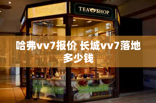 哈弗vv7报价 长城vv7落地多少钱-第1张图片-星选测评