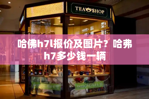 哈佛h7l报价及图片？哈弗h7多少钱一辆