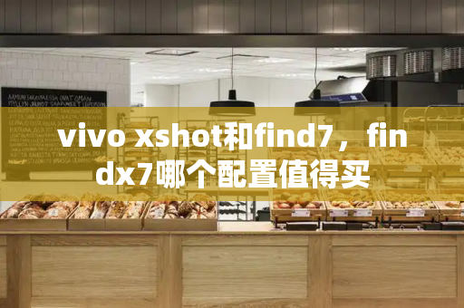 vivo xshot和find7，findx7哪个配置值得买-第1张图片-星选测评