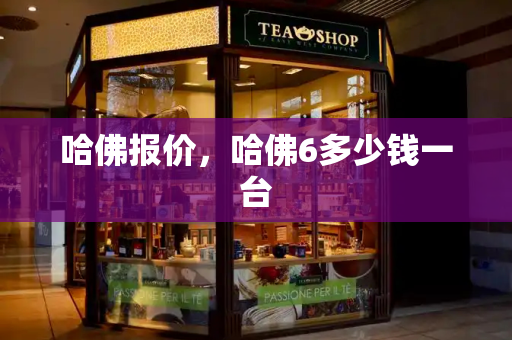 哈佛报价，哈佛6多少钱一台
