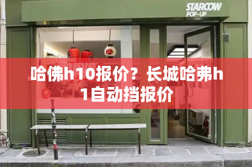 哈佛h10报价？长城哈弗h1自动挡报价-第1张图片-星选测评