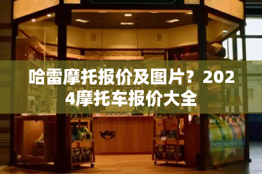 哈雷摩托报价及图片？2024摩托车报价大全