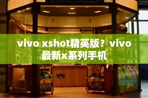 vivo xshot精英版？vivo最新x系列手机