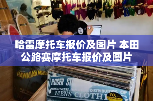 哈雷摩托车报价及图片 本田公路赛摩托车报价及图片