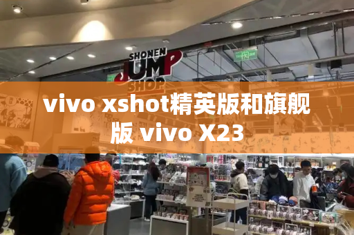 vivo xshot精英版和旗舰版 vivo X23