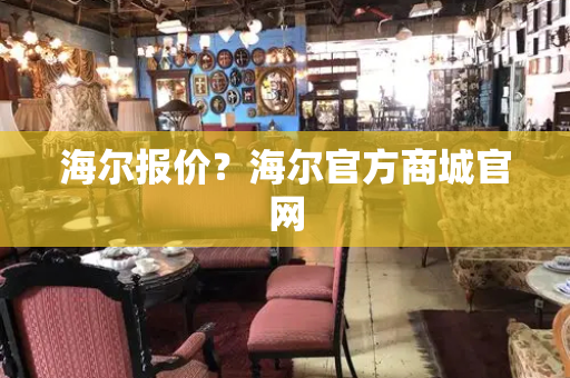 海尔报价？海尔官方商城官网-第1张图片-星选测评