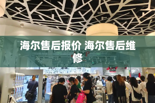 海尔售后报价 海尔售后维修-第1张图片-星选测评