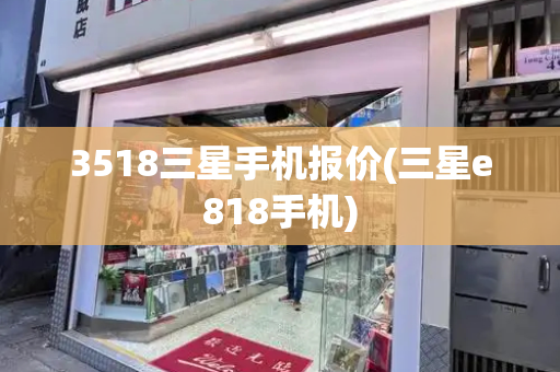 3518三星手机报价(三星e818手机)-第1张图片-星选测评