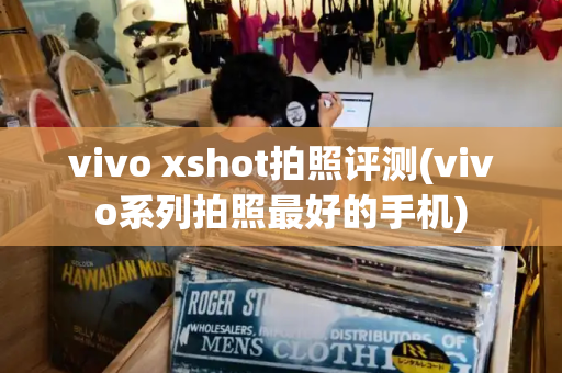 vivo xshot拍照评测(vivo系列拍照最好的手机)
