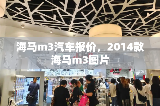海马m3汽车报价，2014款海马m3图片