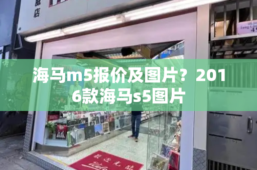 海马m5报价及图片？2016款海马s5图片-第1张图片-星选测评