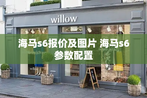 海马s6报价及图片 海马s6参数配置-第1张图片-星选测评