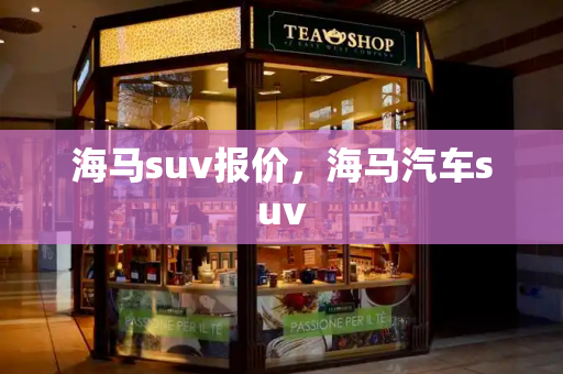 海马suv报价，海马汽车suv-第1张图片-星选测评