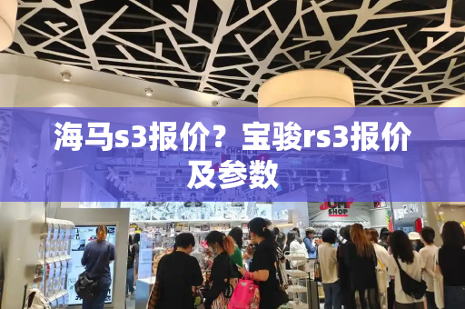 海马s3报价？宝骏rs3报价及参数