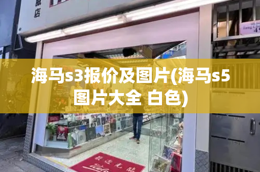 海马s3报价及图片(海马s5图片大全 白色)