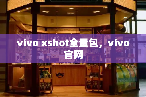 vivo xshot全量包，vivo官网