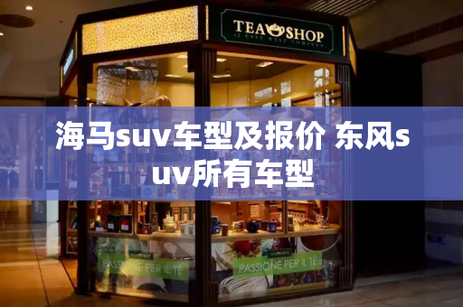 海马suv车型及报价 东风suv所有车型