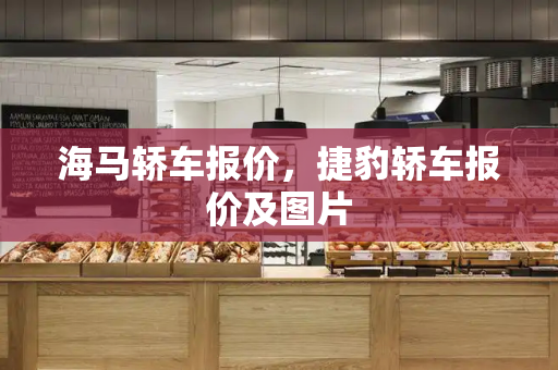 海马轿车报价，捷豹轿车报价及图片