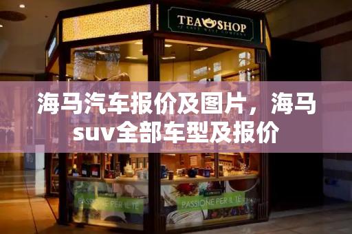 海马汽车报价及图片，海马suv全部车型及报价-第1张图片-星选测评