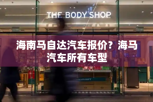 海南马自达汽车报价？海马汽车所有车型-第1张图片-星选测评