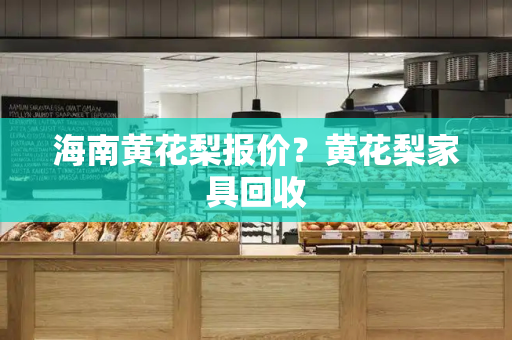 海南黄花梨报价？黄花梨家具回收-第1张图片-星选测评