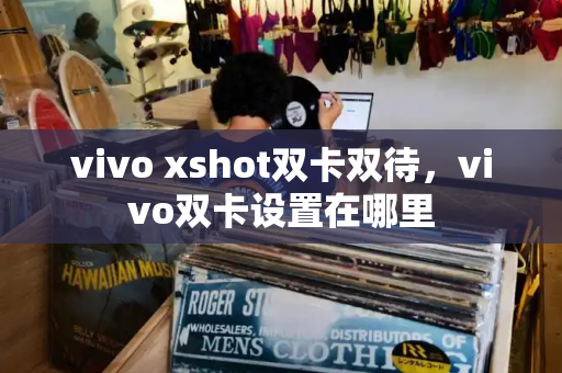 vivo xshot双卡双待，vivo双卡设置在哪里