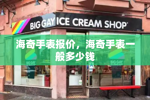 海奇手表报价，海奇手表一般多少钱-第1张图片-星选测评