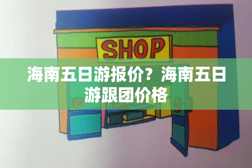 海南五日游报价？海南五日游跟团价格-第1张图片-星选测评