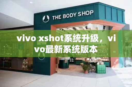 vivo xshot系统升级，vivo最新系统版本