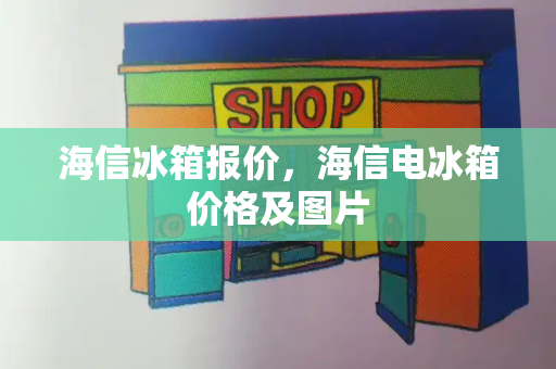 海信冰箱报价，海信电冰箱价格及图片