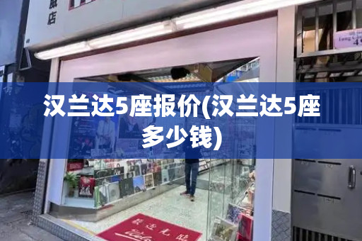 汉兰达5座报价(汉兰达5座多少钱)