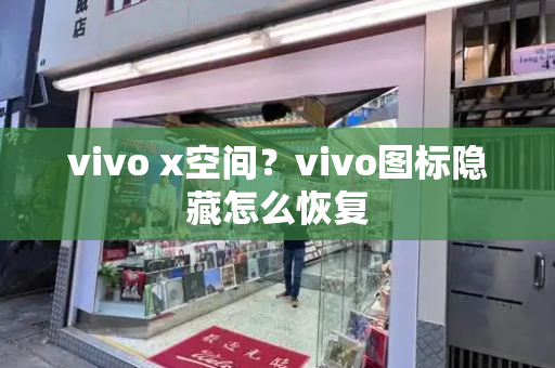 vivo x空间？vivo图标隐藏怎么恢复