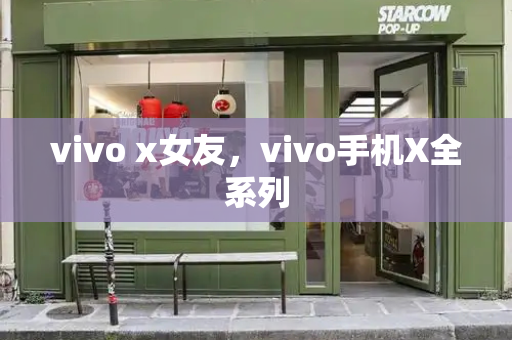 vivo x女友，vivo手机X全系列
