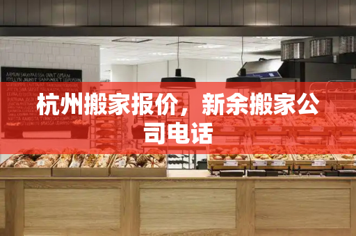 杭州搬家报价，新余搬家公司电话