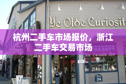 杭州二手车市场报价，浙江二手车交易市场