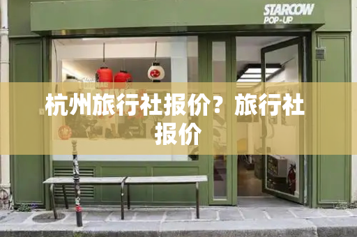 杭州旅行社报价？旅行社 报价