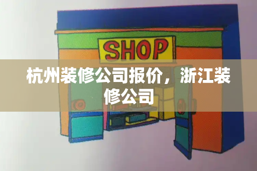 杭州装修公司报价，浙江装修公司