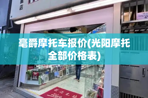 毫爵摩托车报价(光阳摩托全部价格表)