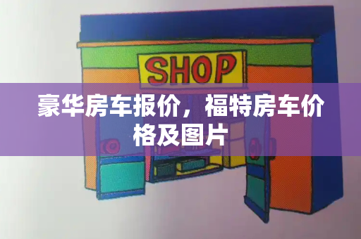 豪华房车报价，福特房车价格及图片-第1张图片-星选测评