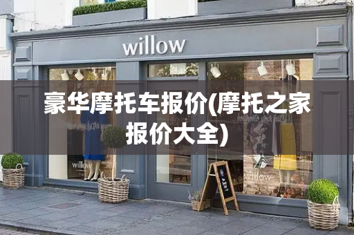 豪华摩托车报价(摩托之家报价大全)